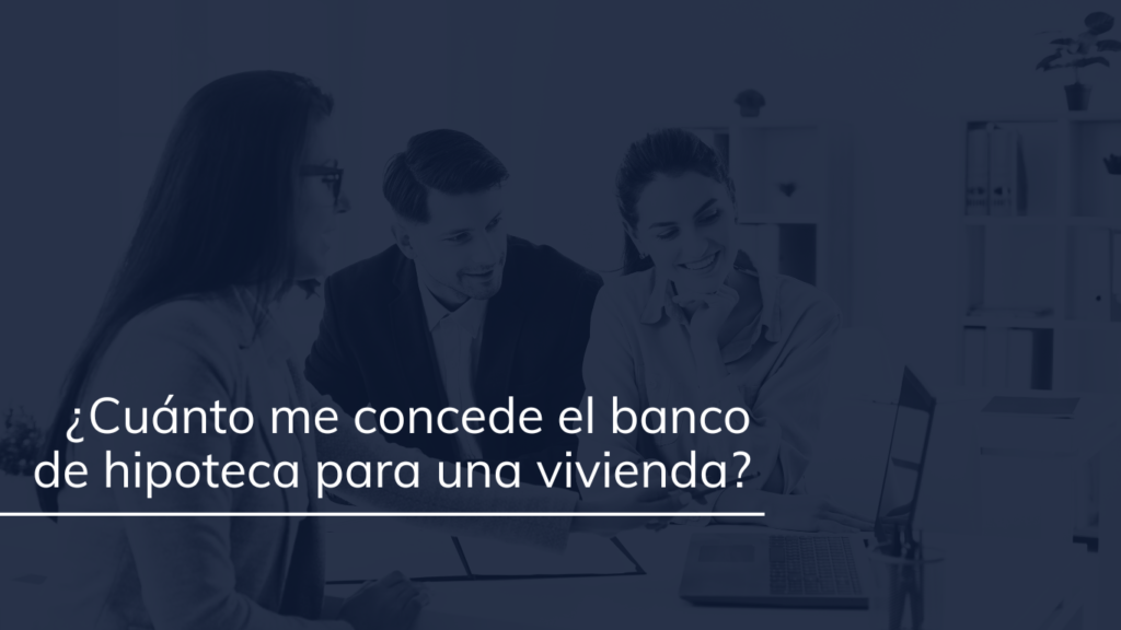 ¿Cuánto me concede el banco de hipoteca para una vivienda?